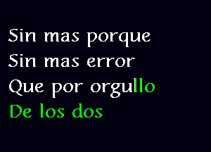 Sin mas porque
Sin mas error

Que por orgullo
De los dos