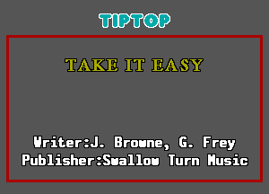 'I'IP'I'OP

TAKE IT EASY

Hriteer. Broune, G. Frey
PublisherzSuallou Turn Husic