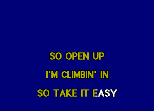 SO OPEN UP
I'M CLIMBIN' IN
30 TAKE IT EASY