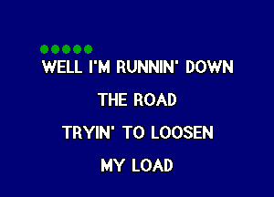 WELL I'M RUNNIN' DOWN

THE ROAD
TRYIN' T0 LOOSEN
MY LOAD