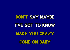 DON'T SAY MAYBE

I'VE GOT TO KNOW
MAKE YOU CRAZY
COME ON BABY