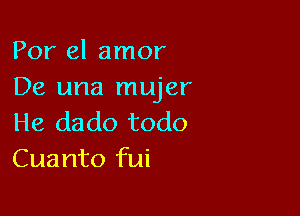 Por el amor
De una mujer

He dado todo
Cuanto fui