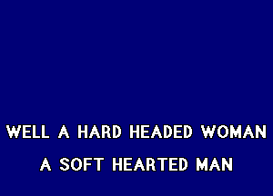 WELL A HARD HEADED WOMAN
A SOFT HEARTED MAN
