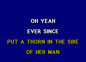 OH YEAH

EVER SINCE
PUT A THORN IN THE SIDE
OF HER MAN