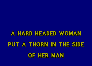 A HARD HEADED WOMAN
PUT A THORN IN THE SIDE
OF HER MAN