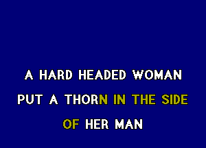 A HARD HEADED WOMAN
PUT A THORN IN THE SIDE
OF HER MAN