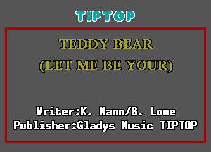 ?UD?GD

TEDDY BEAR
(LET ME BE YOUR)

HriterzK. HannlB. Laue
PublisherzGladys Husic TIPTUP