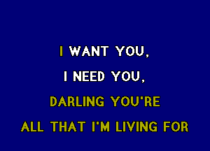 I WANT YOU,

I NEED YOU.
DARLING YOU'RE
ALL THAT I'M LIVING FOR