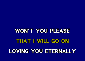 WON'T YOU PLEASE
THAT I WILL GO ON
LOVING YOU ETERNALLY