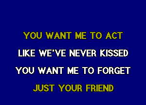 YOU WANT ME TO ACT
LIKE WE'VE NEVER KISSED
YOU WANT ME TO FORGET

JUST YOUR FRIEND