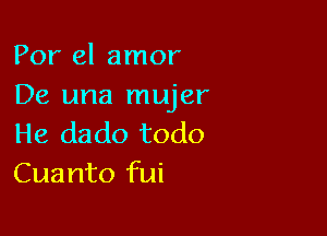 Por el amor
De una mujer

He dado todo
Cuanto fui