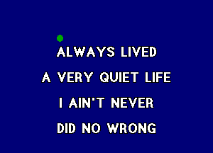 ALWAYS LIVED

A VERY QUIET LIFE
I AIN'T NEVER
DID N0 WRONG