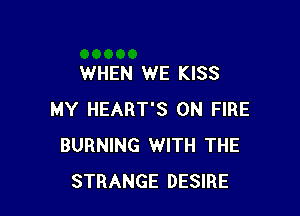 WHEN WE KISS

MY HEART'S ON FIRE
BURNING WITH THE
STRANGE DESIRE