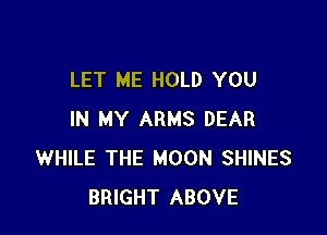 LET ME HOLD YOU

IN MY ARMS DEAR
WHILE THE MOON SHINES
BRIGHT ABOVE