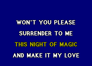 WON'T YOU PLEASE

SURRENDER TO ME
THIS NIGHT OF MAGIC
AND MAKE IT MY LOVE