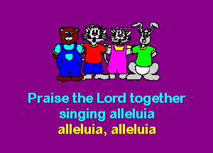 Praise the Lord together
singing alleluia
alleluia, alleluia