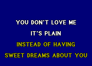 YOU DON'T LOVE ME

IT'S PLAIN
INSTEAD OF HAVING
SWEET DREAMS ABOUT YOU