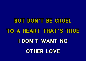 BUT DON'T BE CRUEL

TO A HEART THAT'S TRUE
I DON'T WANT NO
OTHER LOVE