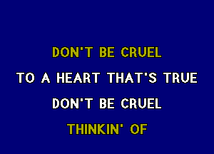 DON'T BE CRUEL

TO A HEART THAT'S TRUE
DON'T BE CRUEL
THINKIN' 0F