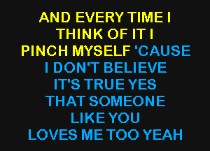 AND EVERY TIMEI
THINK OF ITI
PINCH MYSELF 'CAUSE
I DON'T BELIEVE
IT'S TRUEYES
THAT SOMEONE
LIKEYOU
LOVES METOO YEAH