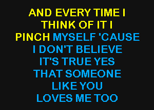 AND EVERY TIMEI
THINK OF ITI
PINCH MYSELF 'CAUSE
I DON'T BELIEVE
IT'S TRUEYES
THAT SOMEONE
LIKEYOU
LOVES METOO