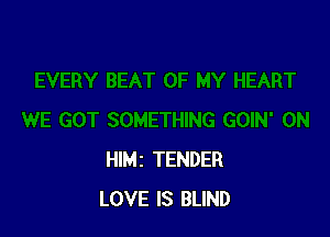 HIMZ TENDER
LOVE IS BLIND