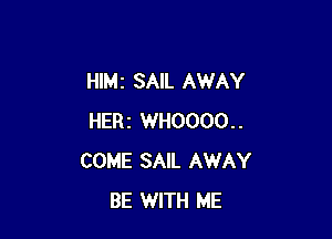 Hle SAIL AWAY

HERI WH0000..
COME SAIL AWAY
BE WITH ME