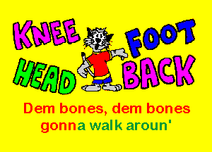Dem bones, dem bones
gonna walk aroun'
