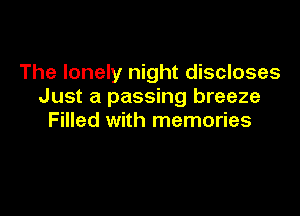 The lonely night discloses
Just a passing breeze

Filled with memories