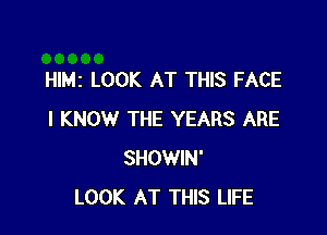 HIMI LOOK AT THIS FACE

I KNOW THE YEARS ARE
SHOWIN'
LOOK AT THIS LIFE