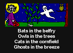 Bats in the betfry
Owls in the trees

Cats in the cornfield
Ghosts in the breeze