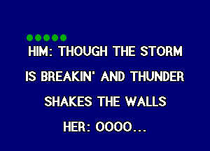 HIMI THOUGH THE STORM

IS BREAKIN' AND THUNDER
SHAKES THE WALLS
HERI 0000...
