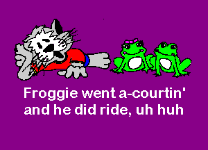 Froggie went a-courtin'
and he did ride, uh huh