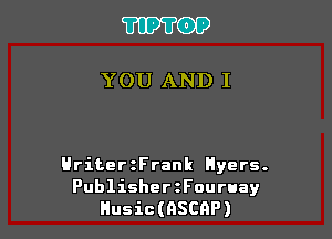 ?IPTOP

YOU AND I

HriterzFrank Hyers.

PublisherzFouruay
Husic(GSC9P)