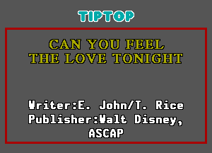 TIPTOP

CAN YOU FEEL
THE LOVE TONIGHT

HriterzE. Johan. Rice

PublisherzHalt Disney,
RSCGP