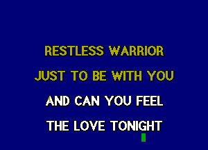 RESTLESS WARRIOR

JUST TO BE WITH YOU
AND CAN YOU FEEL
THE LOVE TONIGHT