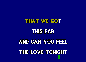 THAT WE GOT

THIS FAR
AND CAN YOU FEEL
THE LOVE TONIGHT