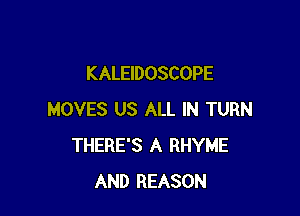 KALEIDOSCOPE

MOVES US ALL IN TURN
THERE'S A RHYME
AND REASON