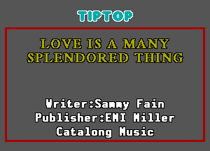 TIPTOP

LOVE IS A MANY
SPLENDORED THING

HriterzSanny Fain
PublisherzEHI Hiller
Catalong Husic