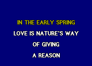 IN THE EARLY SPRING

LOVE IS NATURE'S WAY
OF GIVING
A REASON