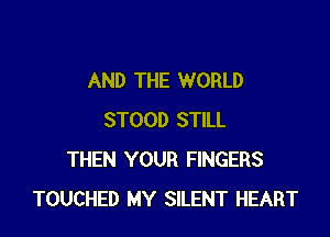 AND THE WORLD

STOOD STILL
THEN YOUR FINGERS
TOUCHED MY SILENT HEART