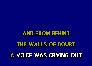 AND FROM BEHIND
THE WALLS OF DOUBT
A VOICE WAS CRYING OUT