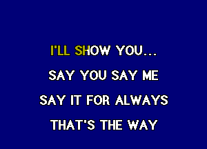 I'LL SHOW YOU... -

LOST YOUR WAY
YOU GOT SOMEONE
THERE TO SAY