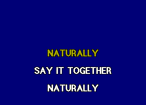 NATURALLY
SAY IT TOGETHER
NATURALLY