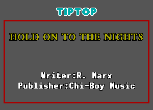 'I'IP'I'OP

HOLD ON TO THE NIGHTS

HriterzR. Harx
PublisherzChi-Boy Husic