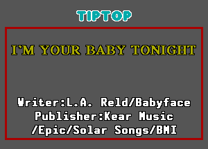 'I'IP'I'OP

PM YOUR BABY TONIGHT

HriterzL.n. ReldlBabyface
PublisherzKear Husic
lEpiclSolar SongslBHI