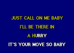 JUST CALL ON ME BABY

I'LL BE THERE IN
A HURRY
IT'S YOUR MOVE SO BABY