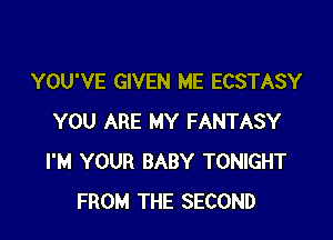 YOU'VE GIVEN ME ECSTASY

YOU ARE MY FANTASY
I'M YOUR BABY TONIGHT
FROM THE SECOND