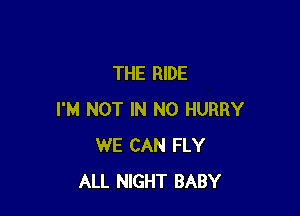 THE RIDE

I'M NOT IN NO HURRY
WE CAN FLY
ALL NIGHT BABY