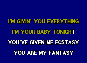 I'M GIVIN' YOU EVERYTHING
I'M YOUR BABY TONIGHT
YOU'VE GIVEN ME ECSTASY
YOU ARE MY FANTASY